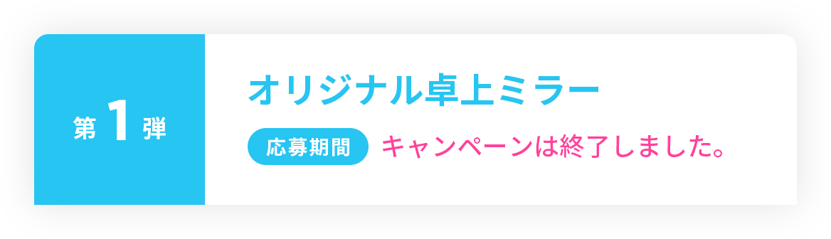 第１弾オリジナル卓上ミラー キャンペーンは終了しました。